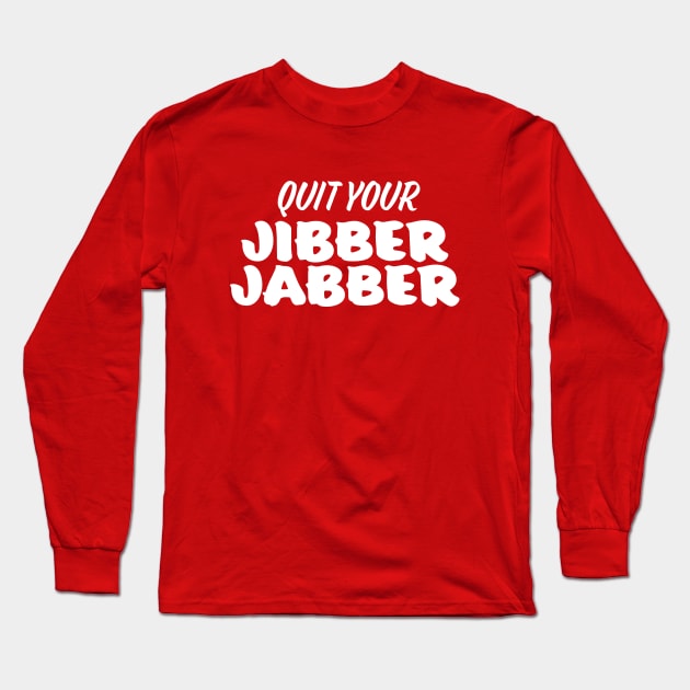 Quit Your Jibber Jabber Long Sleeve T-Shirt by sombreroinc